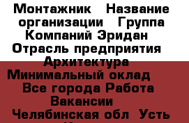 Монтажник › Название организации ­ Группа Компаний Эридан › Отрасль предприятия ­ Архитектура › Минимальный оклад ­ 1 - Все города Работа » Вакансии   . Челябинская обл.,Усть-Катав г.